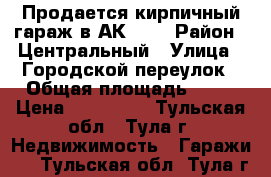 Продается кирпичный гараж в АК№13. › Район ­ Центральный › Улица ­ Городской переулок › Общая площадь ­ 21 › Цена ­ 250 000 - Тульская обл., Тула г. Недвижимость » Гаражи   . Тульская обл.,Тула г.